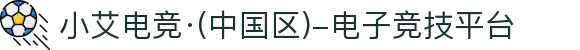 小艾电竞·(中国区)-电子竞技平台